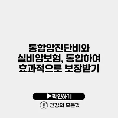 통합암진단비와 실비암보험, 통합하여 효과적으로 보장받기
