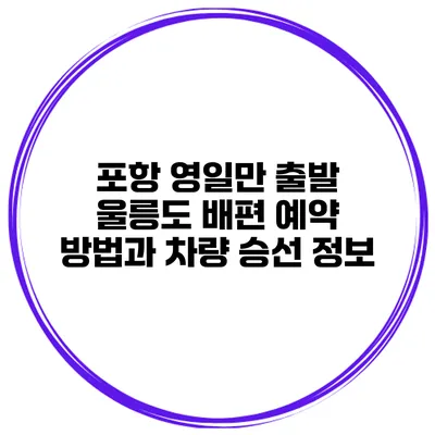 포항 영일만 출발 울릉도 배편 예약 방법과 차량 승선 정보