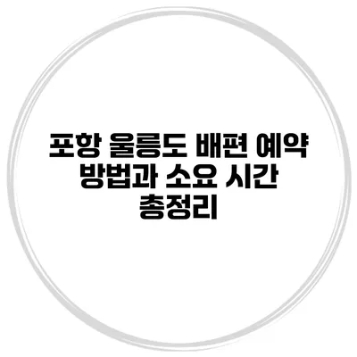 포항 울릉도 배편 예약 방법과 소요 시간 총정리