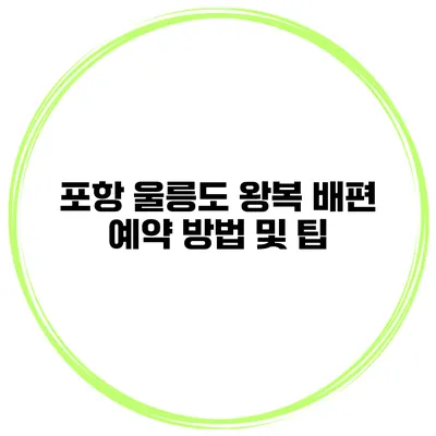 포항 울릉도 왕복 배편 예약 방법 및 팁