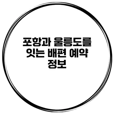 포항과 울릉도를 잇는 배편 예약 정보