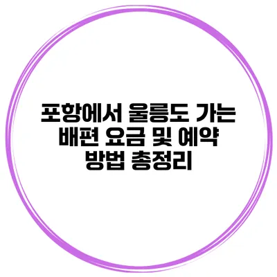포항에서 울릉도 가는 배편 요금 및 예약 방법 총정리