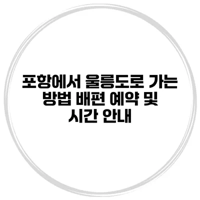 포항에서 울릉도로 가는 방법 배편 예약 및 시간 안내