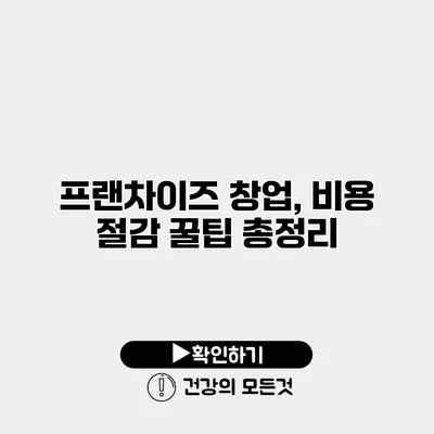 프랜차이즈 창업, 비용 절감 꿀팁 총정리
