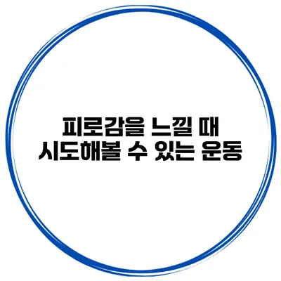 피로감을 느낄 때 시도해볼 수 있는 운동