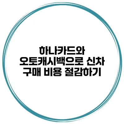 하나카드와 오토캐시백으로 신차 구매 비용 절감하기