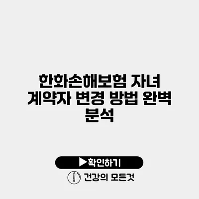 한화손해보험 자녀 계약자 변경 방법 완벽 분석