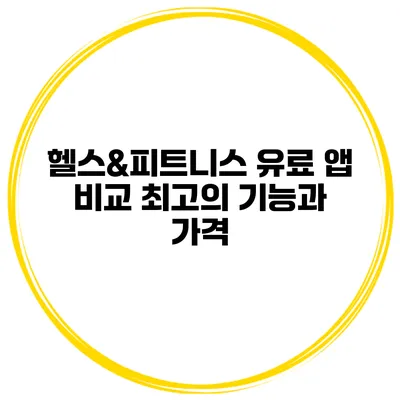 헬스&피트니스 유료 앱 비교 최고의 기능과 가격
