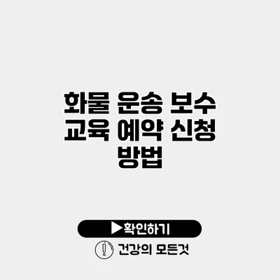 화물 운송 보수 교육 예약 신청 방법